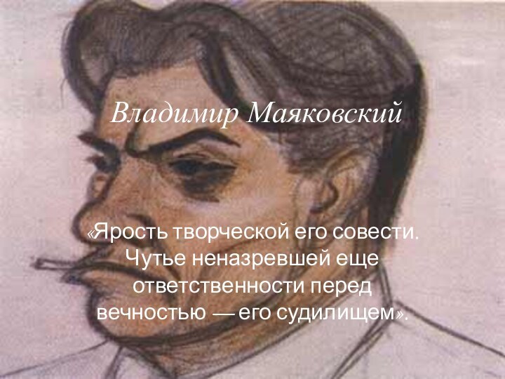 Владимир Маяковский«Ярость творческой его совести. Чутье неназревшей еще ответственности перед вечностью — его судилищем».