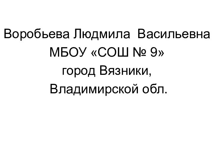 Воробьева Людмила ВасильевнаМБОУ «СОШ № 9»город Вязники, Владимирской обл.