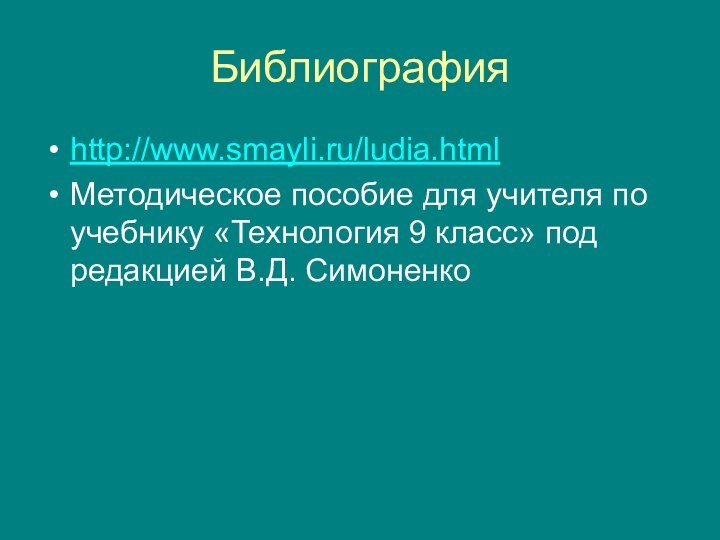 Библиографияhttp://www.smayli.ru/ludia.html  Методическое пособие для учителя по учебнику «Технология 9 класс» под редакцией В.Д. Симоненко