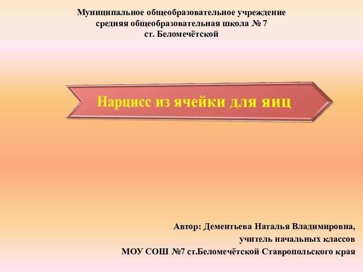 Муниципальное общеобразовательное учреждение средняя общеобразовательная школа № 7 ст. Беломечётской Автор: Дементьева