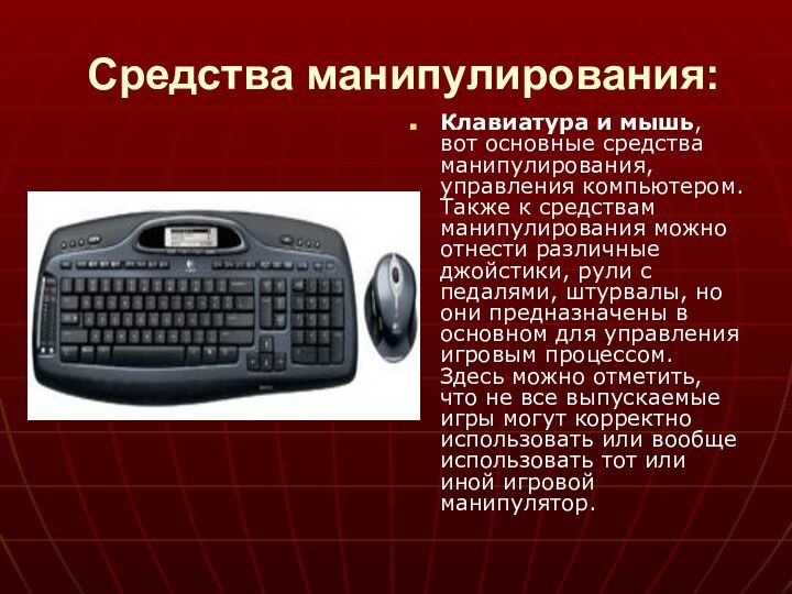 Средства манипулирования: Клавиатура и мышь, вот основные средства манипулирования, управления компьютером. Также