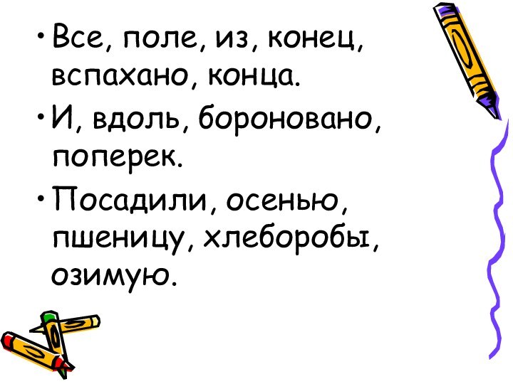 Все, поле, из, конец, вспахано, конца.И, вдоль, бороновано, поперек.Посадили, осенью, пшеницу, хлеборобы, озимую.