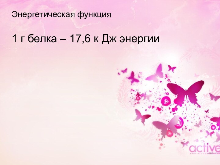 Энергетическая функция1 г белка – 17,6 к Дж энергии