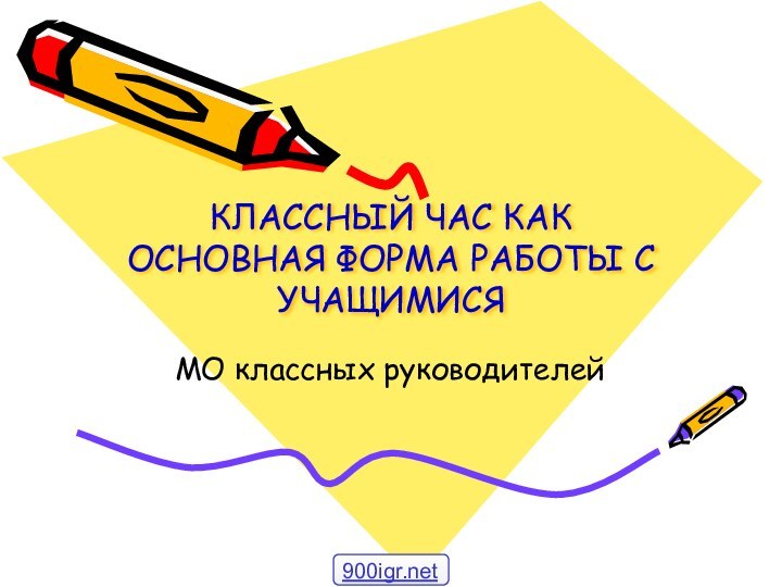 КЛАССНЫЙ ЧАС КАК ОСНОВНАЯ ФОРМА РАБОТЫ С УЧАЩИМИСЯМО классных руководителей