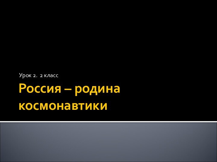 Россия – родина космонавтикиУрок 2. 2 класс