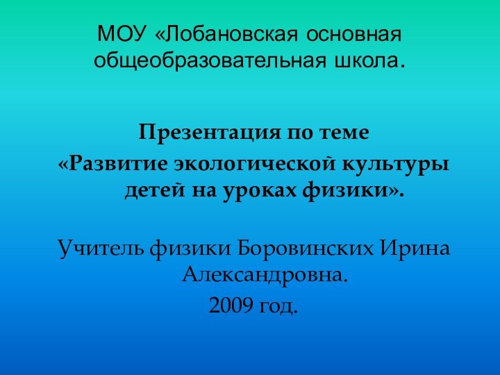 МОУ «Лобановская основная общеобразовательная школа.Презентация по теме«Развитие экологической культуры детей на уроках