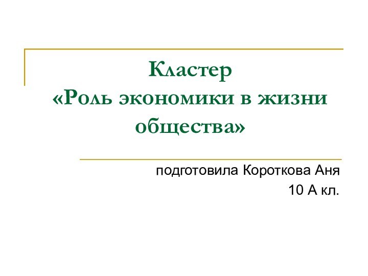 Кластер  «Роль экономики в жизни общества»подготовила Короткова Аня10 А кл.