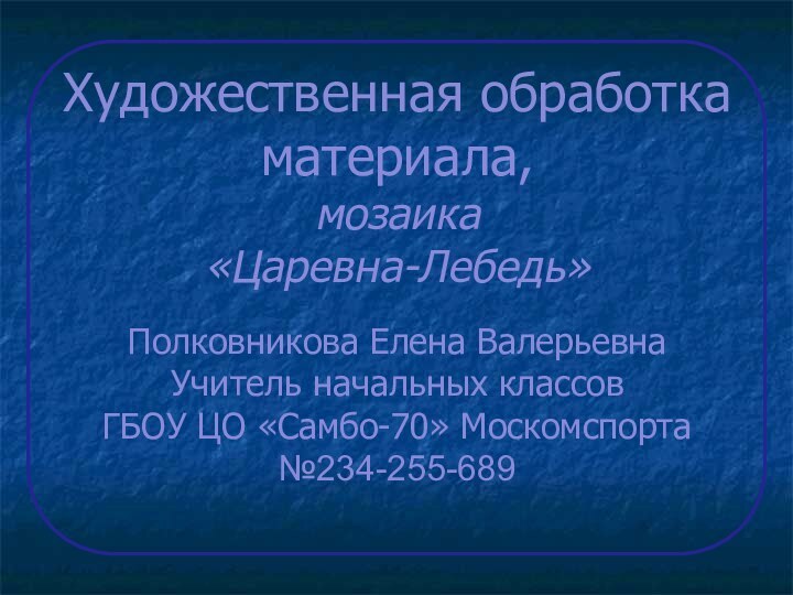 Художественная обработка материала,  мозаика  «Царевна-Лебедь»  Полковникова Елена Валерьевна Учитель