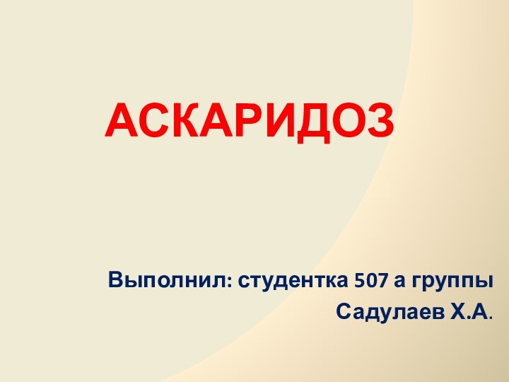 АСКАРИДОЗВыполнил: студентка 507 а группыСадулаев Х.А.