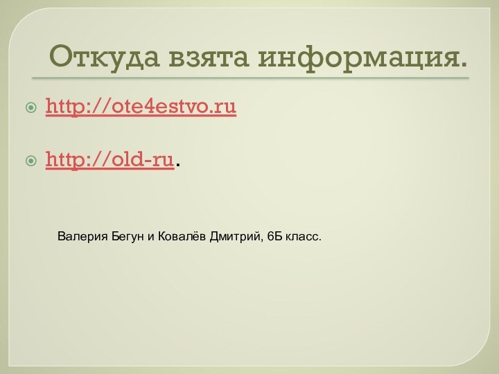 Откуда взята информация.http://ote4estvo.ruhttp://old-ru.Валерия Бегун и Ковалёв Дмитрий, 6Б класс.