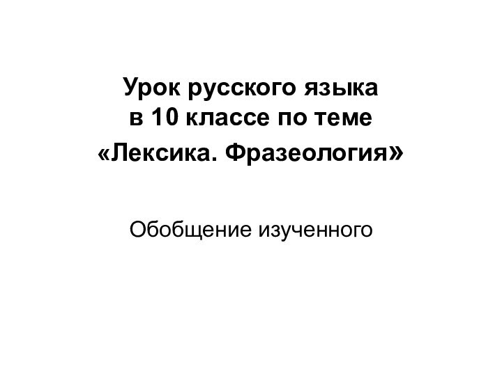 Урок русского языка  в 10 классе по теме  «Лексика. Фразеология» Обобщение изученного