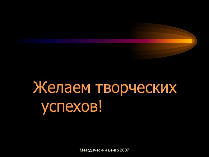 Методический центр 2007Желаем творческих успехов!