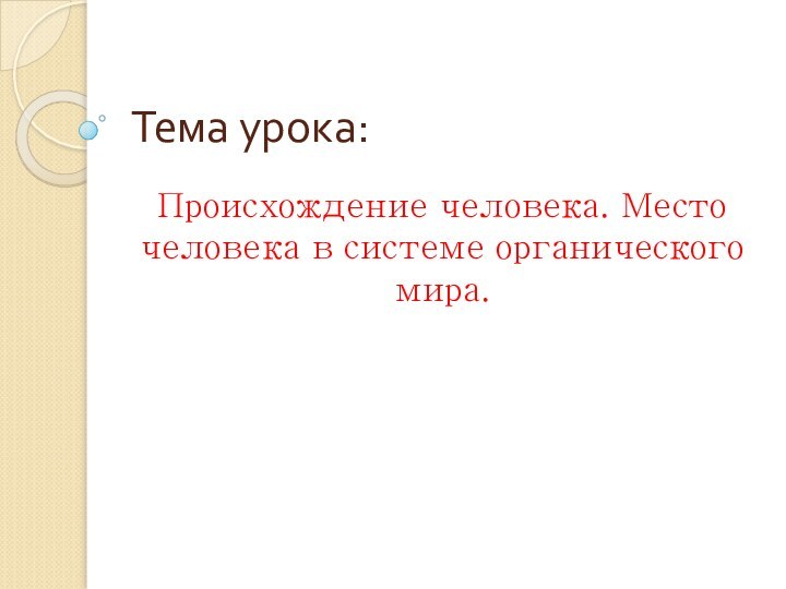 Тема урока:Происхождение человека. Место человека в системе органического мира.