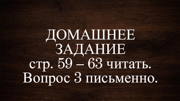 ДОМАШНЕЕ ЗАДАНИЕ стр. 59 – 63 читать. Вопрос 3 письменно.