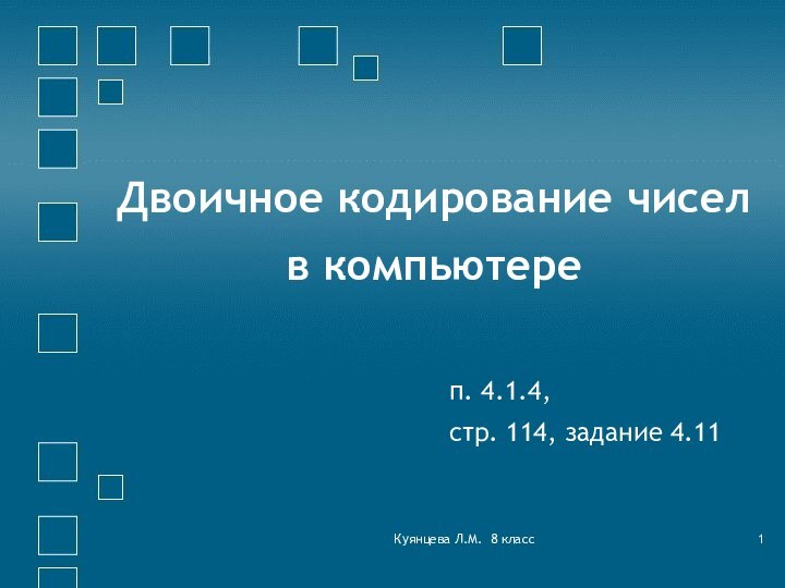 Куянцева Л.М. 8 классДвоичное кодирование чисел  в компьютереп. 4.1.4, стр. 114, задание 4.11