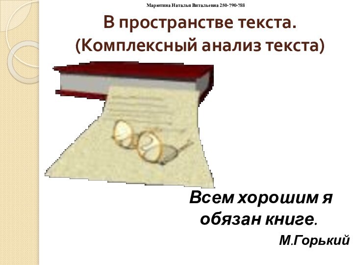 В пространстве текста. (Комплексный анализ текста)Всем хорошим я обязан книге.М.ГорькийМарютина Наталья Витальевна 250-790-788