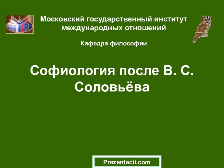 Софиология после В. С. СоловьёваМосковский государственный институт международных отношений  Кафедра философииPrezentacii.com