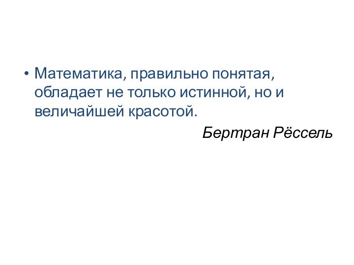 Математика, правильно понятая, обладает не только истинной, но и величайшей красотой.Бертран Рёссель