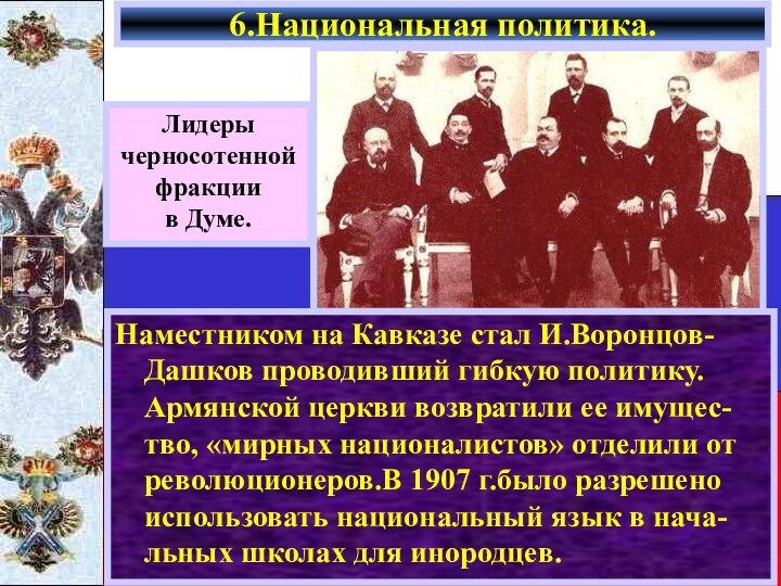 6.Национальная политика.Наместником на Кавказе стал И.Воронцов-Дашков проводивший гибкую политику. Армянской церкви возвратили