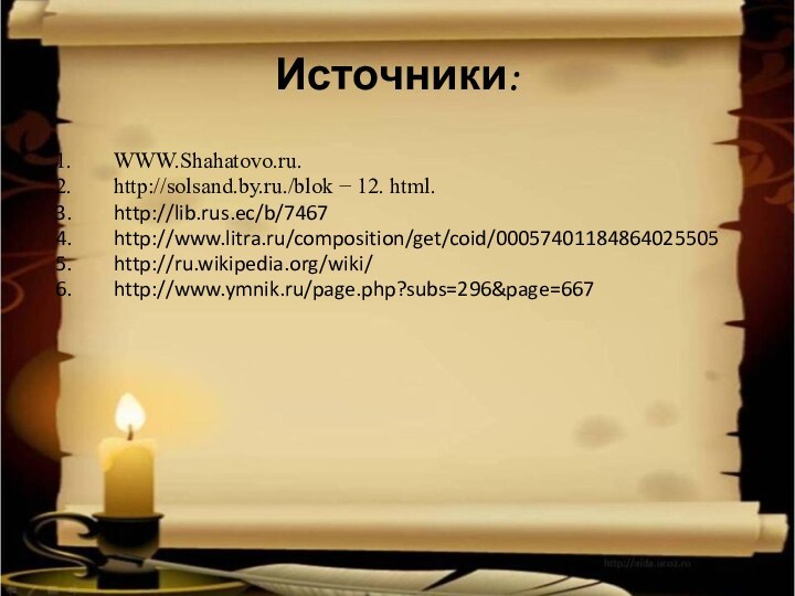 Источники:WWW.Shahatovo.ru.http://solsand.by.ru./blok − 12. html. http://lib.rus.ec/b/7467http://www.litra.ru/composition/get/coid/00057401184864025505http://ru.wikipedia.org/wiki/http://www.ymnik.ru/page.php?subs=296&page=667