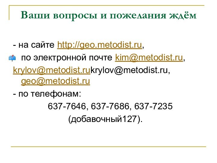 Ваши вопросы и пожелания ждём- на сайте http://geo.metodist.ru,по электронной почте kim@metodist.ru, krylov@metodist.rukrylov@metodist.ru,