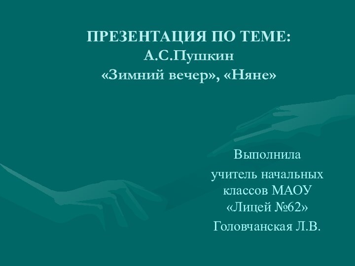 ПРЕЗЕНТАЦИЯ ПО ТЕМЕ: А.С.Пушкин  «Зимний вечер», «Няне»  Выполнила учитель начальных