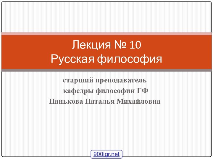 старший преподаватель кафедры философии ГФПанькова Наталья МихайловнаЛекция № 10 Русская философия