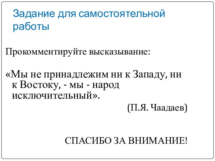 Задание для самостоятельной работыПрокомментируйте высказывание:«Мы не принадлежим ни к Западу, ни к