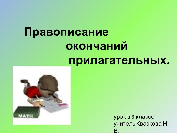 Правописание окончаний прилагательных.урок в 3 классеучитель Кваскова Н.В.