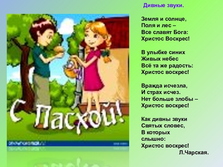 Дивные звуки.Земля и солнце,Поля и лес – Все славят Бога:Христос Воскрес!В улыбке