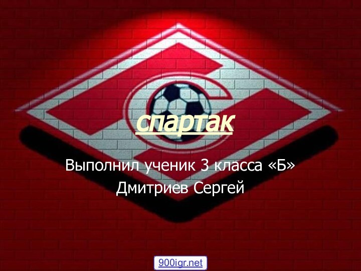 спартакВыполнил ученик 3 класса «Б»Дмитриев Сергей