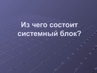 Из чего состоит системный блок?