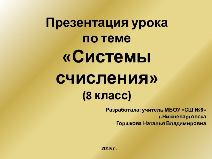 Презентация урока  по теме  «Системы счисления» (8 класс)Разработала: учитель МБОУ