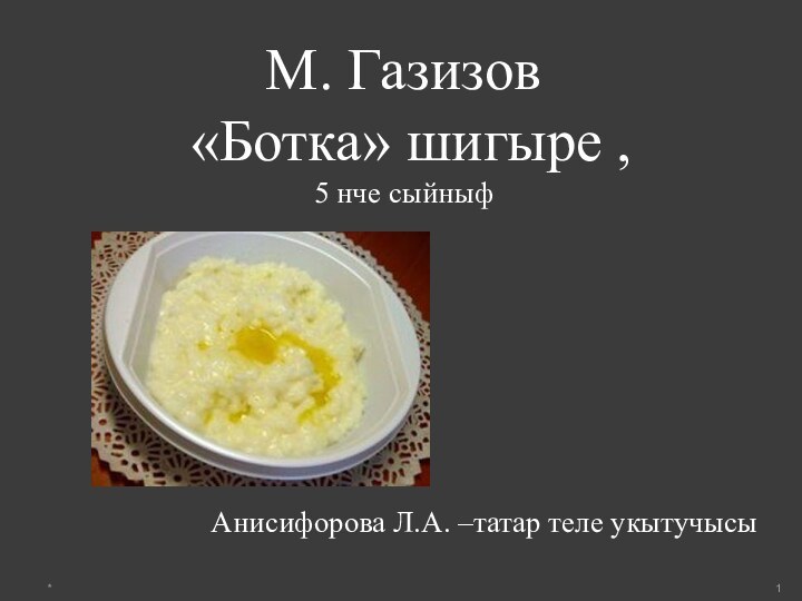 М. Газизов  «Ботка» шигыре ,  5 нче сыйныфАнисифорова Л.А. –татар теле укытучысы*