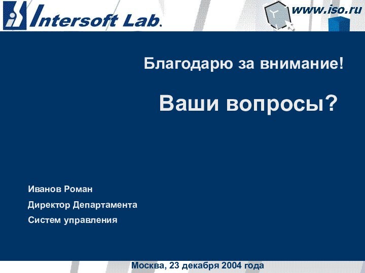 Москва, 23 декабря 2004 годаБлагодарю за внимание!Ваши вопросы?Иванов РоманДиректор Департамента Систем управления