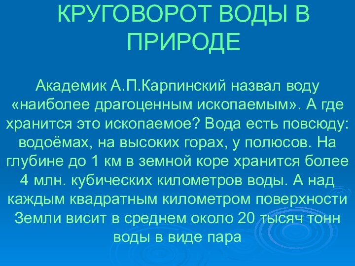 КРУГОВОРОТ ВОДЫ В ПРИРОДЕАкадемик А.П.Карпинский назвал воду «наиболее драгоценным ископаемым». А где