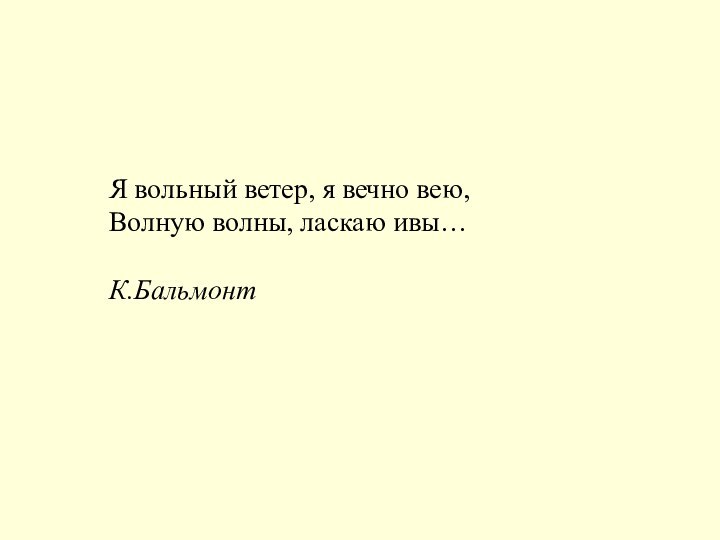 Я вольный ветер, я вечно вею,Волную волны, ласкаю ивы…К.Бальмонт