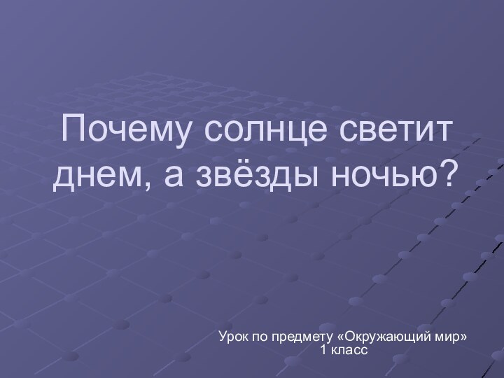 Почему солнце светит днем, а звёзды ночью?Урок по предмету «Окружающий мир» 1 класс