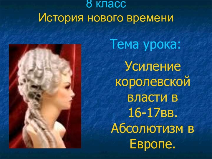 8 класс История нового времени Тема урока: Усиление королевской власти в 16-17вв.