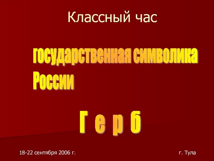 Классный часгосударственная символика  России Г е р б18-22 сентября 2006 г.