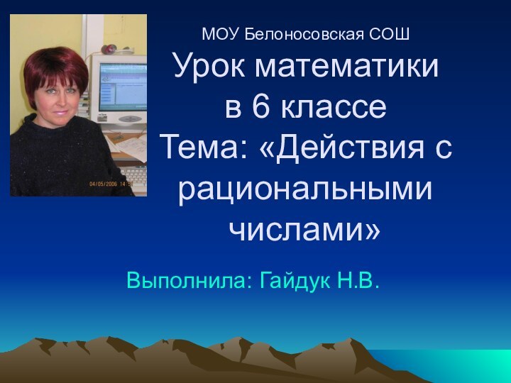 МОУ Белоносовская СОШ Урок математики в 6 классе Тема: «Действия с рациональными