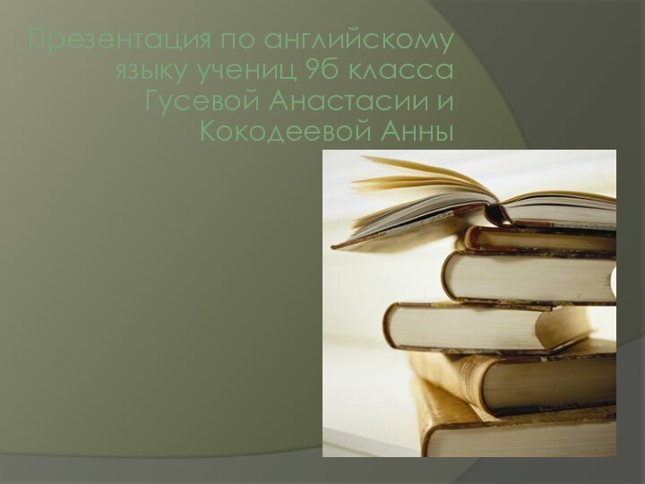 Презентация по английскому языку учениц 9б класса Гусевой Анастасии и Кокодеевой Анны