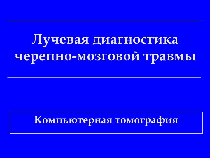 Лучевая диагностика черепно-мозговой травмыКомпьютерная томография