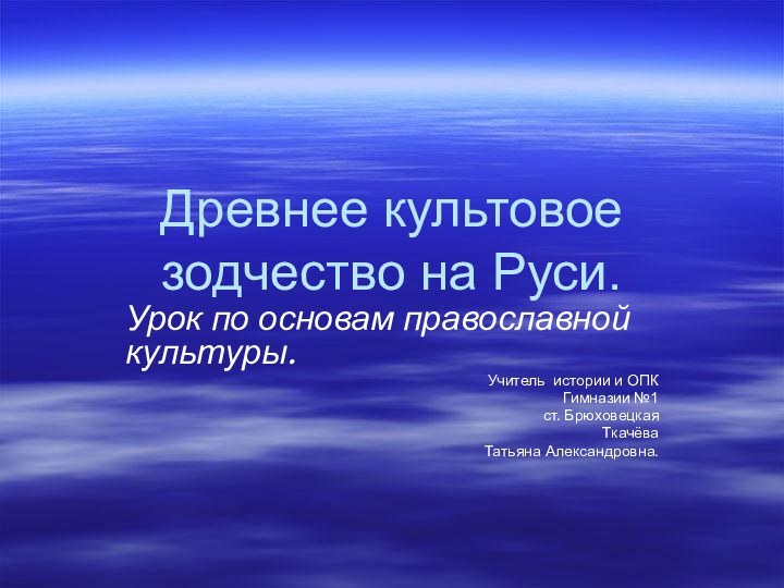 Древнее культовое зодчество на Руси.Урок по основам православной культуры.Учитель истории и ОПКГимназии №1ст. БрюховецкаяТкачёва Татьяна Александровна.