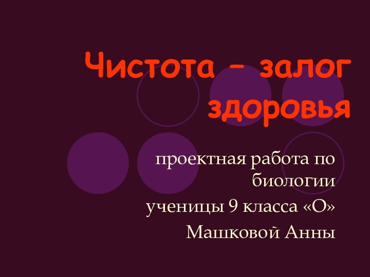 Чистота – залог здоровьяпроектная работа по биологииученицы 9 класса «О»Машковой Анны