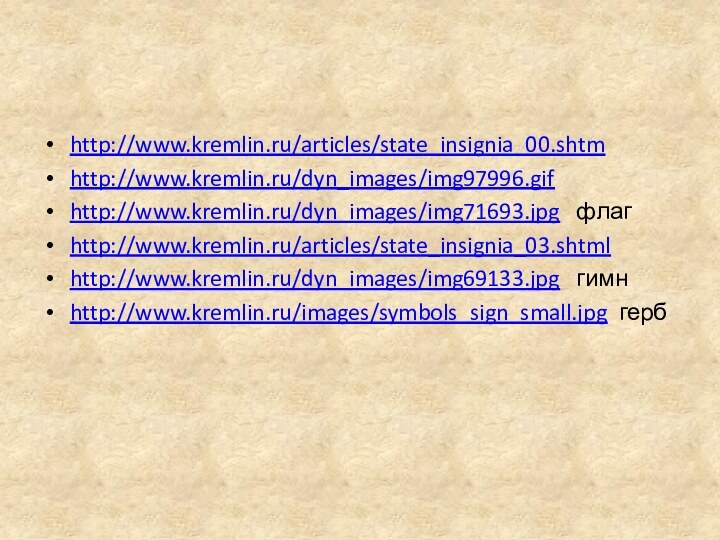 http://www.kremlin.ru/articles/state_insignia_00.shtm http://www.kremlin.ru/dyn_images/img97996.gifhttp://www.kremlin.ru/dyn_images/img71693.jpg  флагhttp://www.kremlin.ru/articles/state_insignia_03.shtmlhttp://www.kremlin.ru/dyn_images/img69133.jpg  гимнhttp://www.kremlin.ru/images/symbols_sign_small.jpg герб