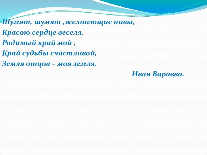 Шумят, шумят ,желтеющие нивы,Красою сердце веселя.Родимый край мой ,Край судьбы счастливой,Земля отцов