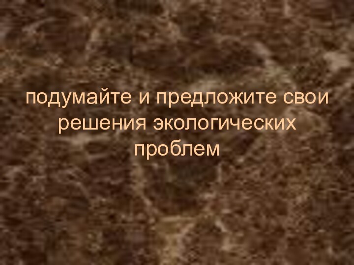 подумайте и предложите свои решения экологических проблем