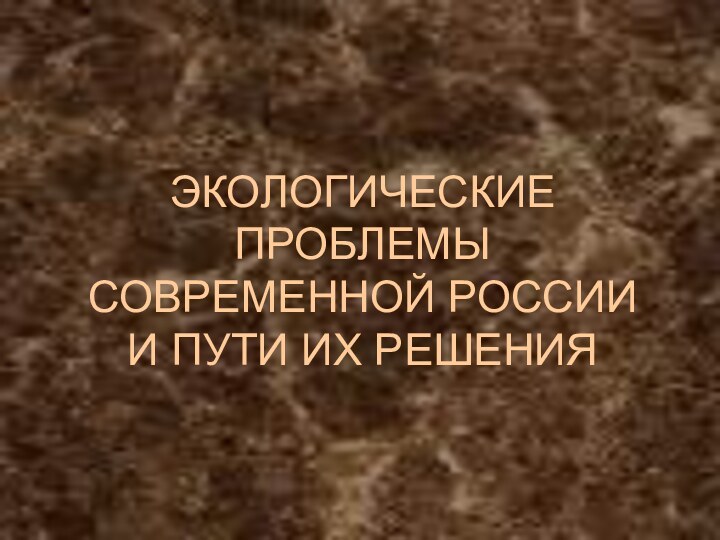 ЭКОЛОГИЧЕСКИЕ ПРОБЛЕМЫ СОВРЕМЕННОЙ РОССИИ И ПУТИ ИХ РЕШЕНИЯ