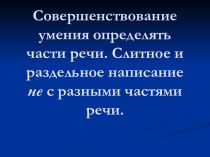 Совершенствование умения определять части речи. Слитное и раздельное написание не с разными частями речи